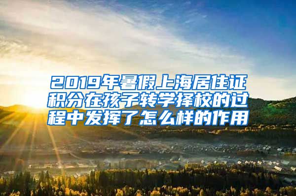 2019年暑假上海居住证积分在孩子转学择校的过程中发挥了怎么样的作用