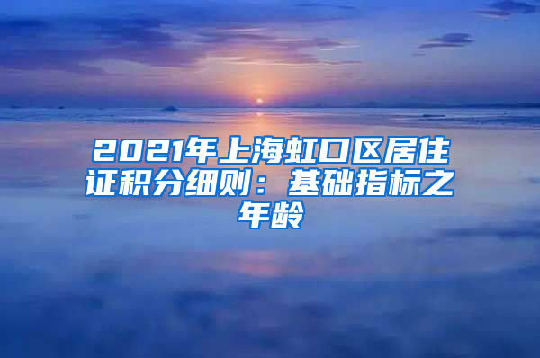 2021年上海虹口区居住证积分细则：基础指标之年龄