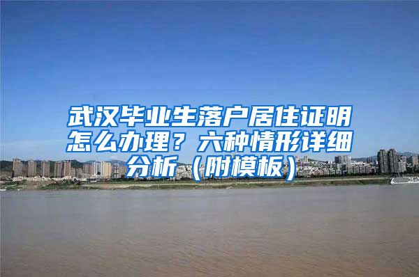 武汉毕业生落户居住证明怎么办理？六种情形详细分析（附模板）