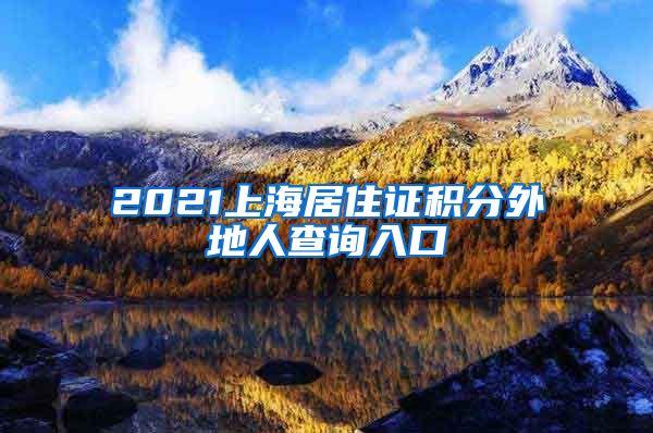 2021上海居住证积分外地人查询入口