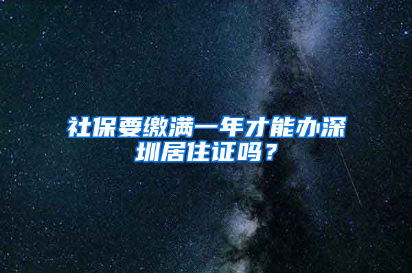 社保要缴满一年才能办深圳居住证吗？