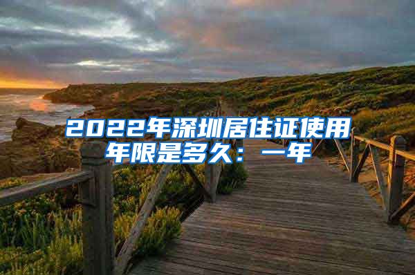 2022年深圳居住证使用年限是多久：一年