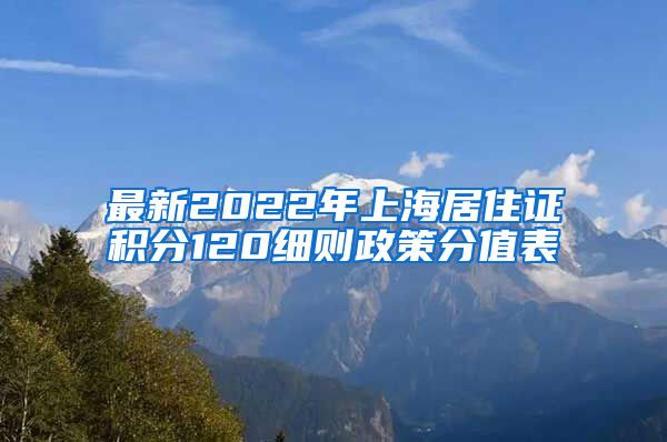 最新2022年上海居住证积分120细则政策分值表