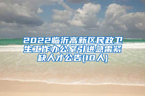 2022临沂高新区民政卫生工作办公室引进急需紧缺人才公告(10人)