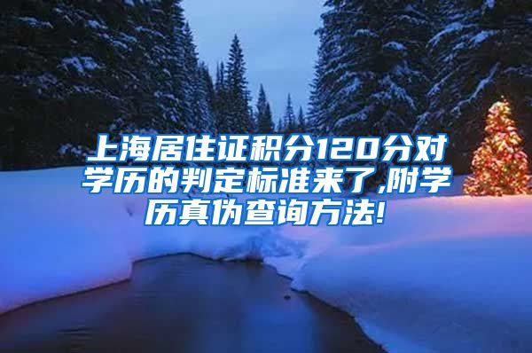 上海居住证积分120分对学历的判定标准来了,附学历真伪查询方法!