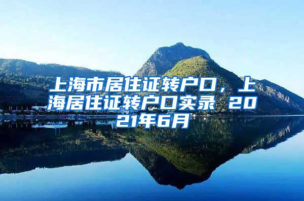 上海市居住证转户口，上海居住证转户口实录 2021年6月