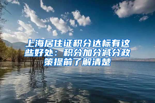 上海居住证积分达标有这些好处：积分加分减分政策提前了解清楚