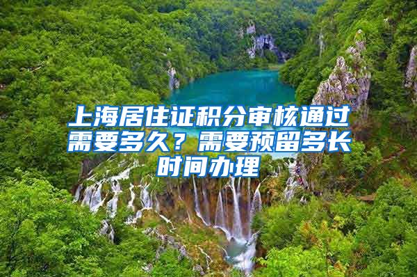 上海居住证积分审核通过需要多久？需要预留多长时间办理