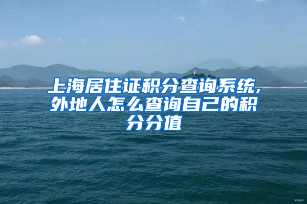 上海居住证积分查询系统,外地人怎么查询自己的积分分值