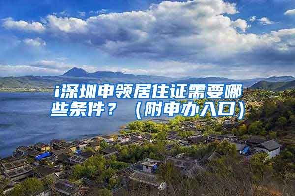 i深圳申领居住证需要哪些条件？（附申办入口）