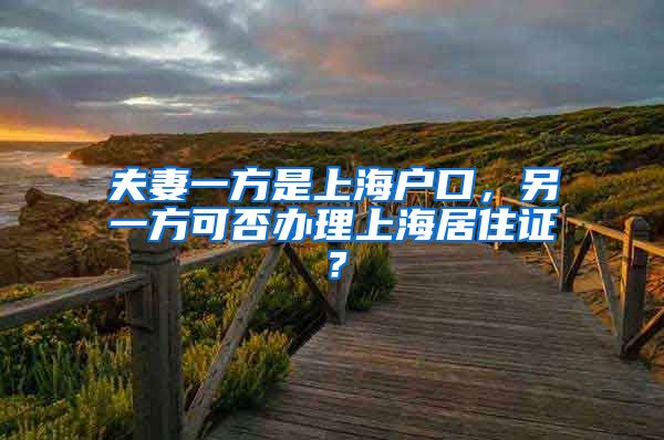 夫妻一方是上海户口，另一方可否办理上海居住证？