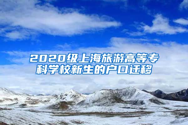 2020级上海旅游高等专科学校新生的户口迁移