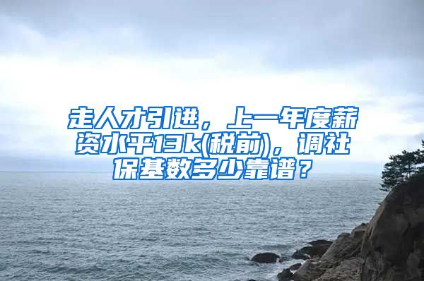 走人才引进，上一年度薪资水平13k(税前)，调社保基数多少靠谱？