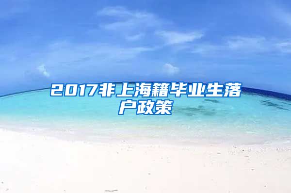 2017非上海籍毕业生落户政策