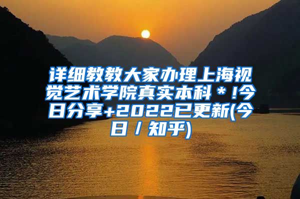 详细教教大家办理上海视觉艺术学院真实本科＊!今日分享+2022已更新(今日／知乎)