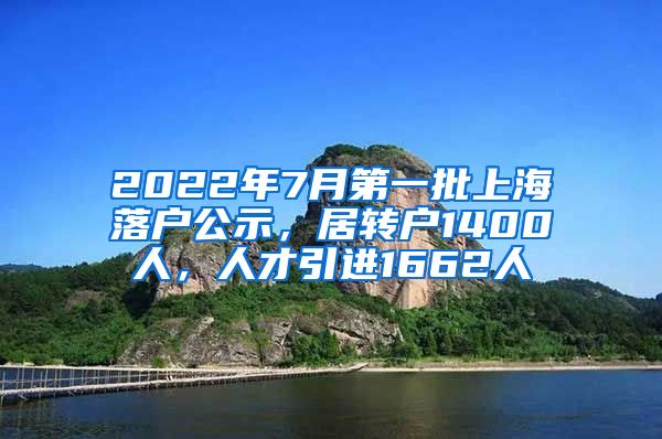 2022年7月第一批上海落户公示，居转户1400人，人才引进1662人