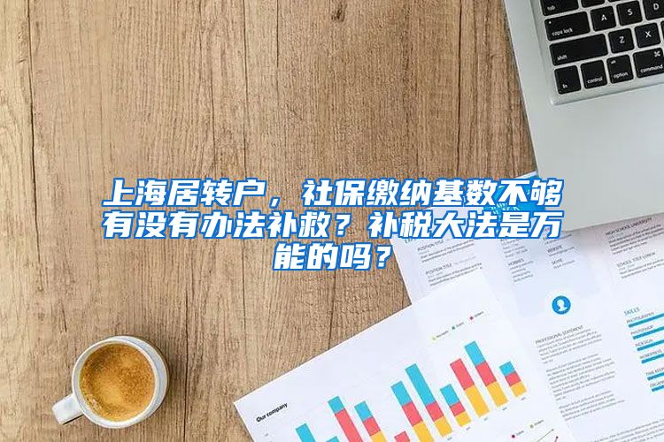 上海居转户，社保缴纳基数不够有没有办法补救？补税大法是万能的吗？