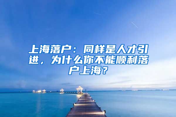 上海落户：同样是人才引进，为什么你不能顺利落户上海？