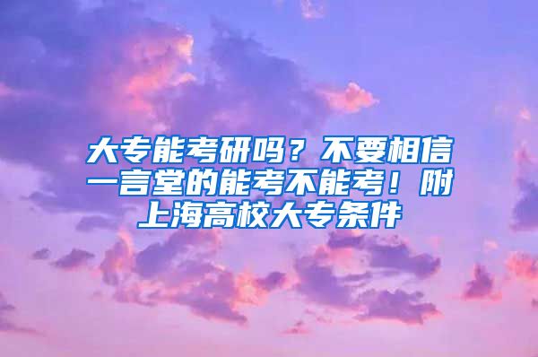 大专能考研吗？不要相信一言堂的能考不能考！附上海高校大专条件