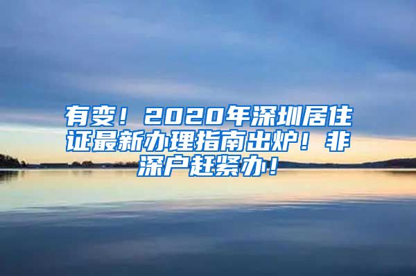 有变！2020年深圳居住证最新办理指南出炉！非深户赶紧办！