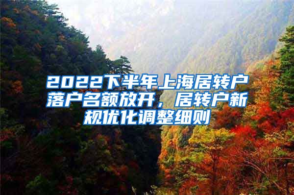 2022下半年上海居转户落户名额放开，居转户新规优化调整细则