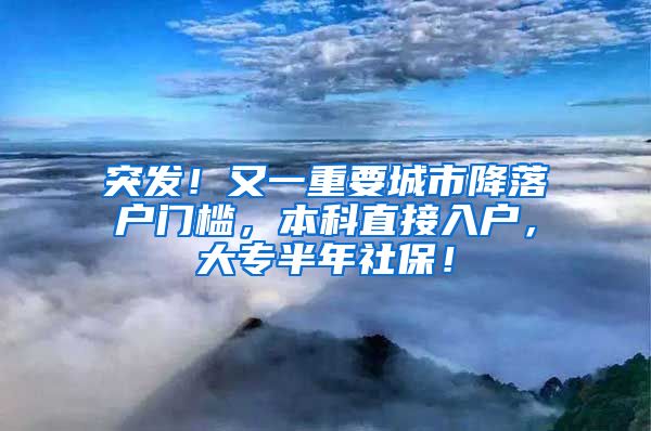 突发！又一重要城市降落户门槛，本科直接入户，大专半年社保！