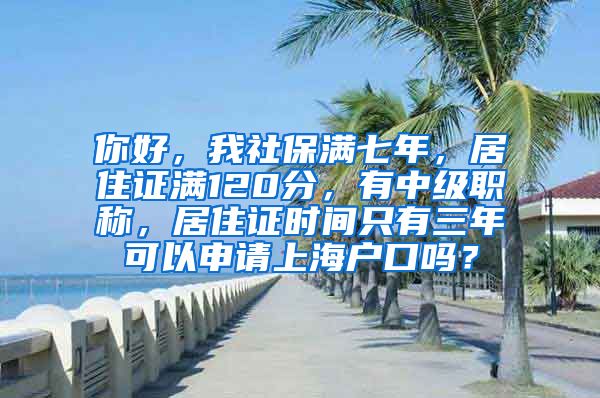 你好，我社保满七年，居住证满120分，有中级职称，居住证时间只有三年可以申请上海户口吗？