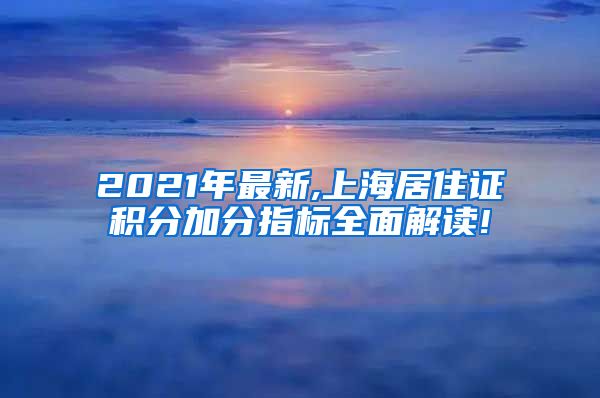 2021年最新,上海居住证积分加分指标全面解读!