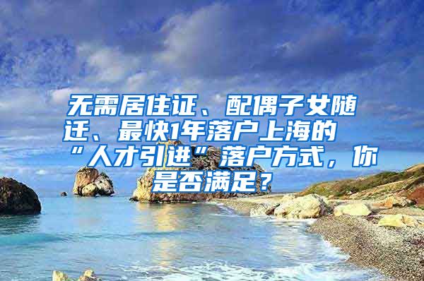 无需居住证、配偶子女随迁、最快1年落户上海的“人才引进”落户方式，你是否满足？