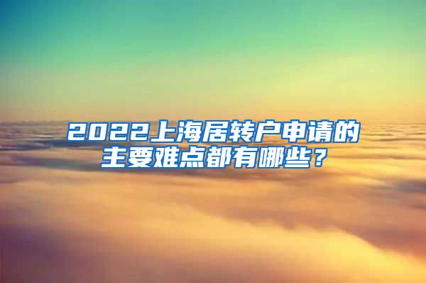 2022上海居转户申请的主要难点都有哪些？