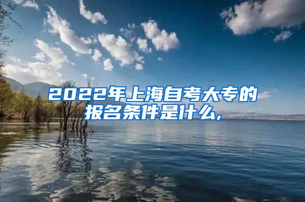 2022年上海自考大专的报名条件是什么,