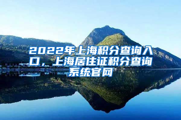 2022年上海积分查询入口，上海居住证积分查询系统官网