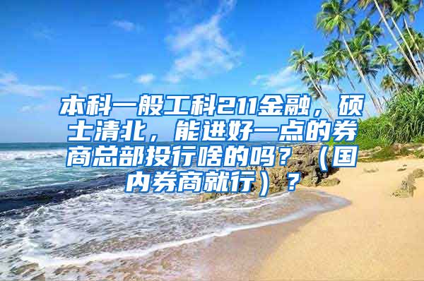 本科一般工科211金融，硕士清北，能进好一点的券商总部投行啥的吗？（国内券商就行）？