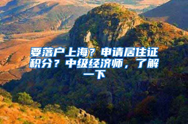 要落户上海？申请居住证积分？中级经济师，了解一下