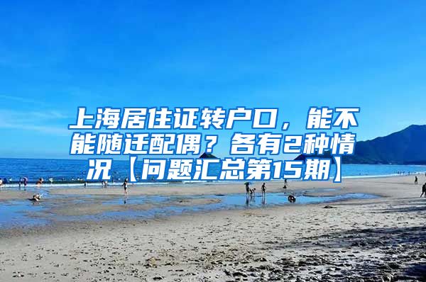 上海居住证转户口，能不能随迁配偶？各有2种情况【问题汇总第15期】