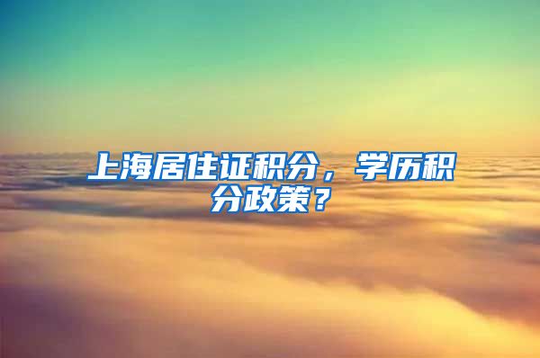 上海居住证积分，学历积分政策？