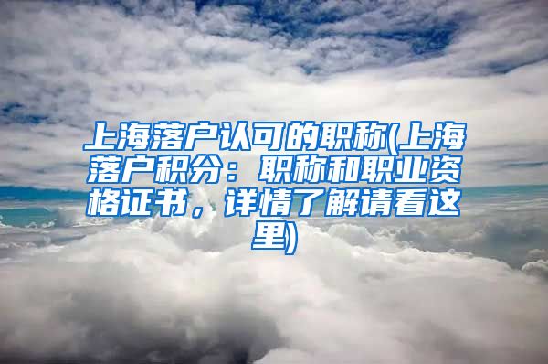 上海落户认可的职称(上海落户积分：职称和职业资格证书，详情了解请看这里)