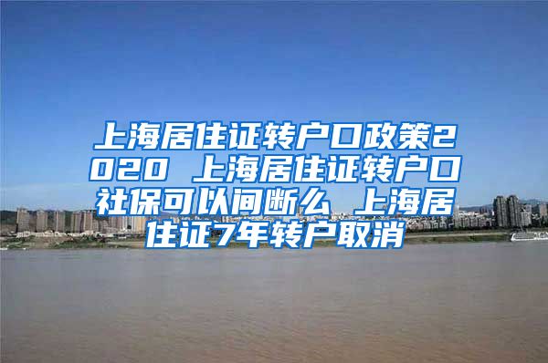 上海居住证转户口政策2020 上海居住证转户口社保可以间断么 上海居住证7年转户取消