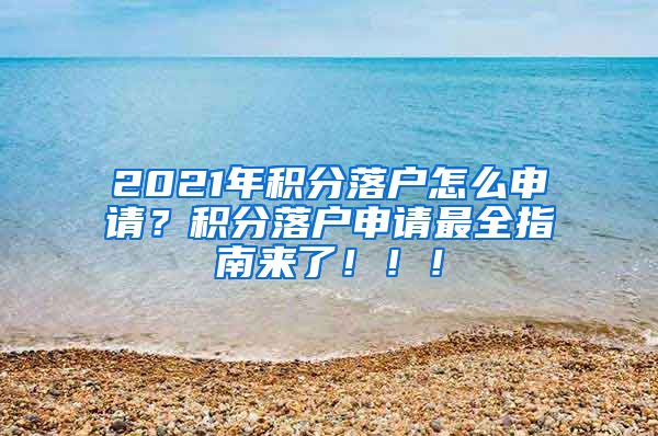 2021年积分落户怎么申请？积分落户申请最全指南来了！！！