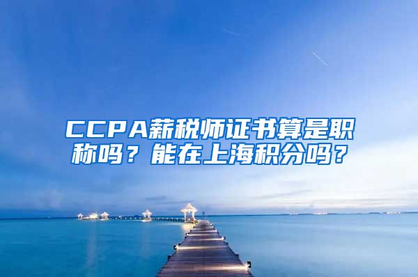 CCPA薪税师证书算是职称吗？能在上海积分吗？