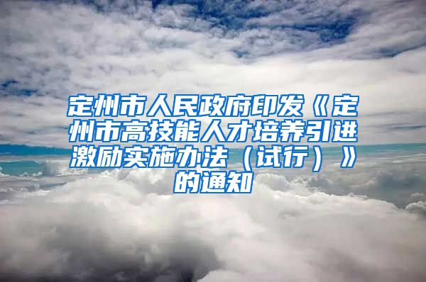 定州市人民政府印发《定州市高技能人才培养引进激励实施办法（试行）》的通知