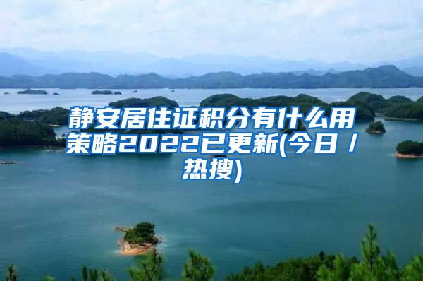 静安居住证积分有什么用策略2022已更新(今日／热搜)