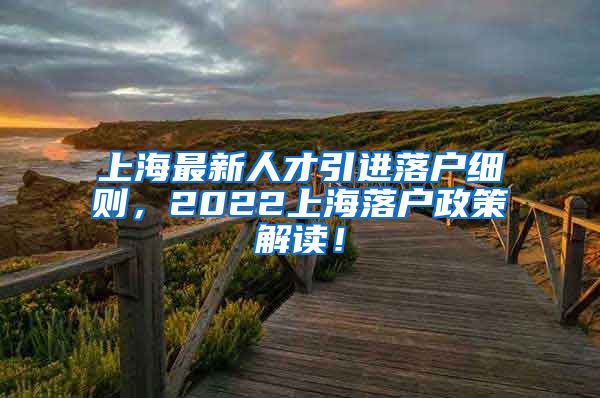 上海最新人才引进落户细则，2022上海落户政策解读！