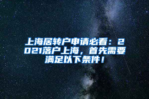 上海居转户申请必看：2021落户上海，首先需要满足以下条件！