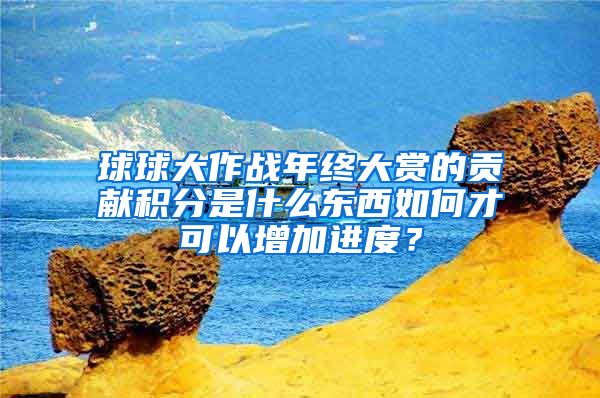 球球大作战年终大赏的贡献积分是什么东西如何才可以增加进度？