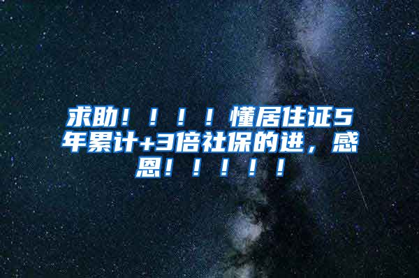 求助！！！！懂居住证5年累计+3倍社保的进，感恩！！！！！