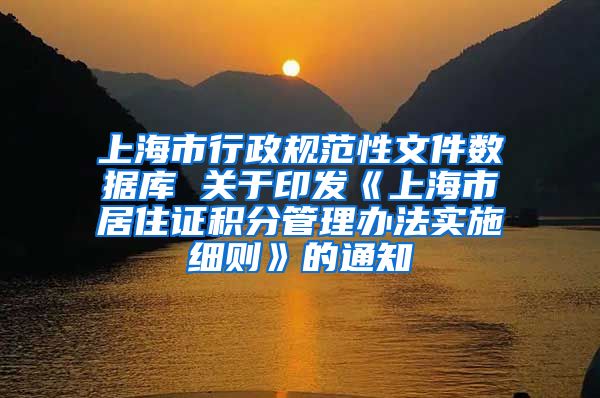 上海市行政规范性文件数据库 关于印发《上海市居住证积分管理办法实施细则》的通知