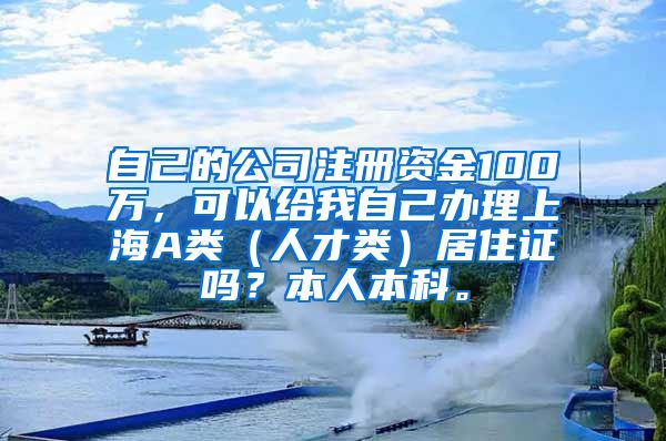 自己的公司注册资金100万，可以给我自己办理上海A类（人才类）居住证吗？本人本科。