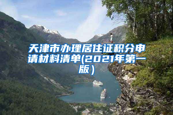 天津市办理居住证积分申请材料清单(2021年第一版）