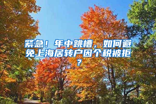 紧急！年中跳槽，如何避免上海居转户因个税被拒？